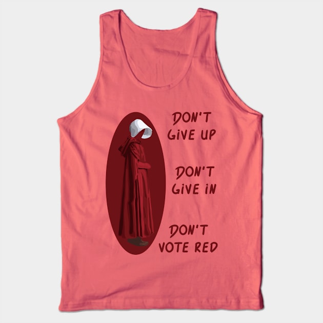 Don't Give Up. Don't Give In. Don't Vote Red Tank Top by Slightly Unhinged